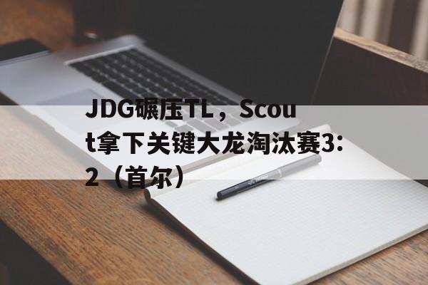 JDG碾压TL，Scout拿下关键大龙淘汰赛3:2（首尔）